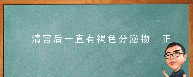 清宫后一直有褐色分泌物 正常吗？如何处理好？